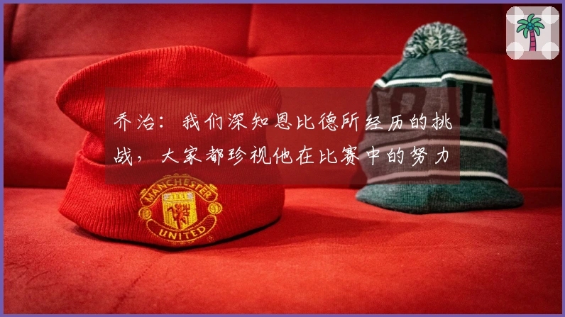 乔治:我们深知恩比德所经历的挑战,大家都珍视他在比赛中的努力