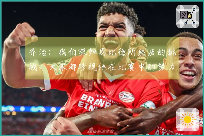 乔治：我们深知恩比德所经历的挑战，大家都珍视他在比赛中的努力