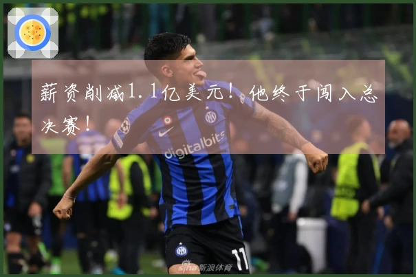 薪资削减1.1亿美元！他终于闯入总决赛！
