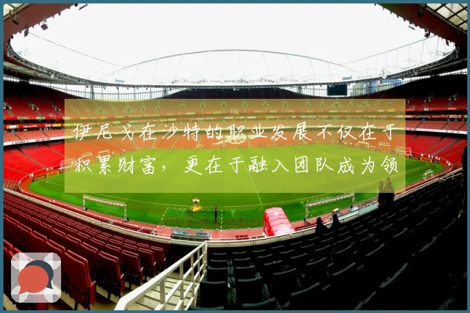 伊尼戈在沙特的职业发展不仅在于积累财富,更在于融入团队成为领袖